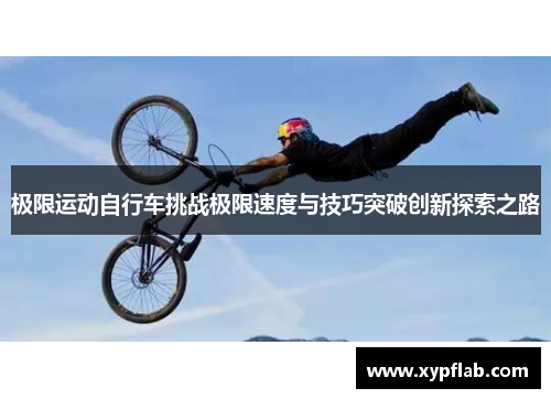极限运动自行车挑战极限速度与技巧突破创新探索之路