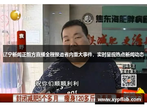 辽宁新闻正前方直播全程报道省内重大事件，实时呈现热点新闻动态