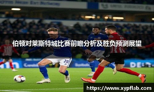 伯顿对莱斯特城比赛前瞻分析及胜负预测展望