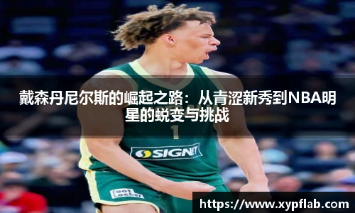 戴森丹尼尔斯的崛起之路：从青涩新秀到NBA明星的蜕变与挑战