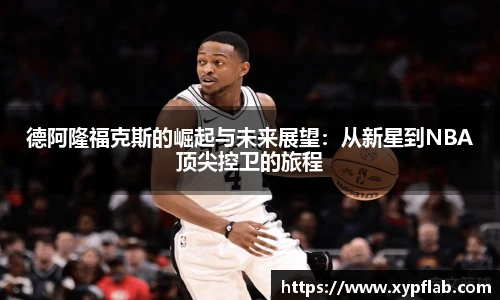 德阿隆福克斯的崛起与未来展望：从新星到NBA顶尖控卫的旅程
