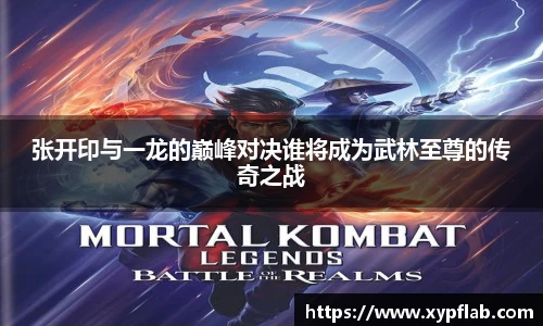 张开印与一龙的巅峰对决谁将成为武林至尊的传奇之战