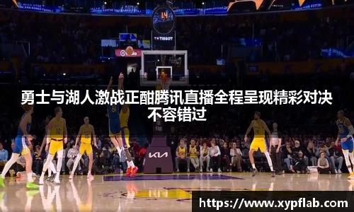 勇士与湖人激战正酣腾讯直播全程呈现精彩对决不容错过